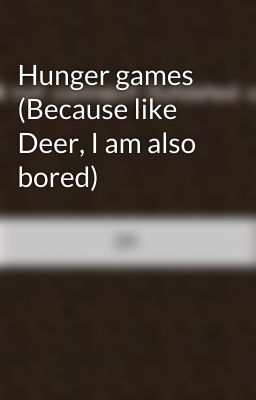 Hunger games (Because like Deer, I am also bored)