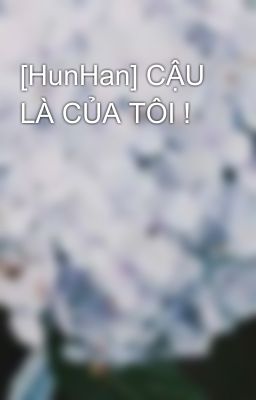 [HunHan] CẬU LÀ CỦA TÔI !