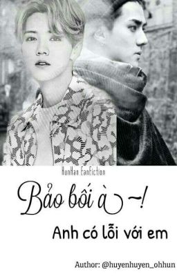 [ Hunhan / Long Fic ] Bảo Bối Ah~ , Anh Có Lỗi Với Em