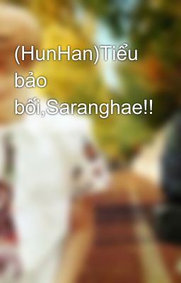 (HunHan)Tiểu bảo bối,Saranghae!!