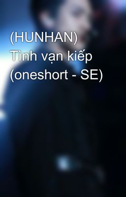 (HUNHAN) Tình vạn kiếp (oneshort - SE) 