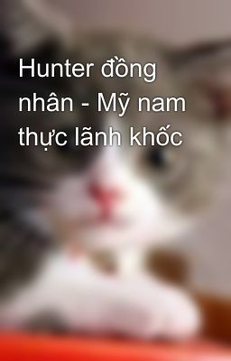 Hunter đồng nhân - Mỹ nam thực lãnh khốc