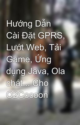 Hướng Dẫn Cài Đặt GPRS, Lướt Web, Tải Game, Ứng dụng Java, Ola chát... Cho O2Cocoon