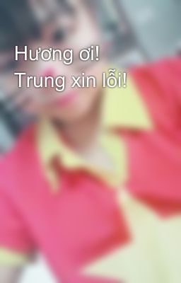 Hương ơi! Trung xin lỗi!