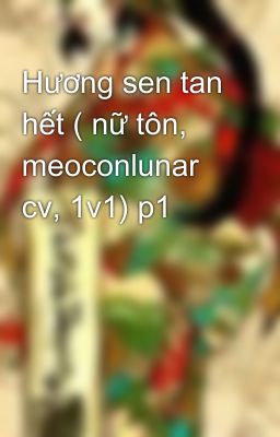 Hương sen tan hết ( nữ tôn, meoconlunar cv, 1v1) p1