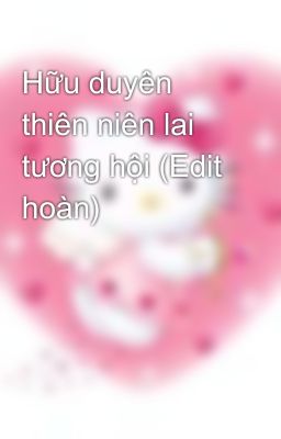 Hữu duyên thiên niên lai tương hội (Edit hoàn)