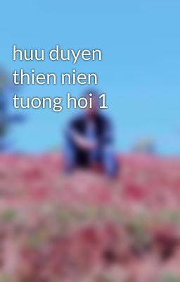 huu duyen thien nien tuong hoi 1