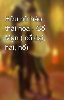 Hữu nữ hảo thái hoa - Cố Mạn ( cổ đại, hài, hố)