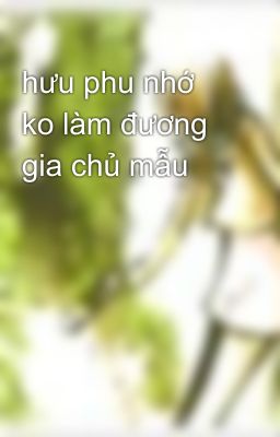 hưu phu nhớ ko làm đương gia chủ mẫu