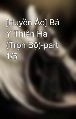 [Huyền Ảo] Bá Y Thiên Hạ (Trọn Bộ)-part 1/5