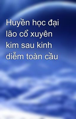 Huyền học đại lão cổ xuyên kim sau kinh diễm toàn cầu