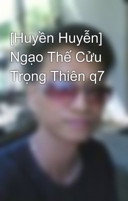 [Huyền Huyễn] Ngạo Thế Cửu Trọng Thiên q7