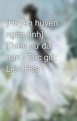 [Huyền huyễn ngôn tình] Thiên nữ đại nạn - Tác giả: Liên Hoa