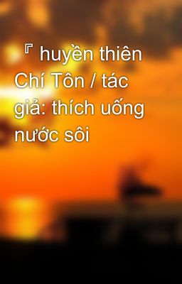 『 huyền thiên Chí Tôn / tác giả: thích uống nước sôi