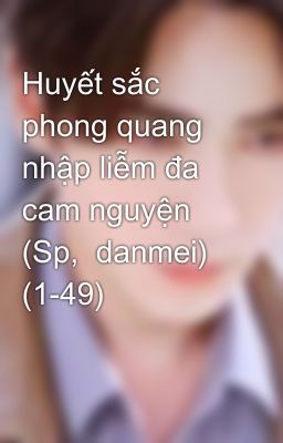 Huyết sắc phong quang nhập liễm đa cam nguyện (Sp,  danmei) (1-49)