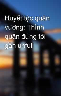 Huyết tộc quân vương: Thỉnh quân đừng tới gần unfull