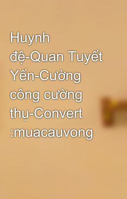 Huynh đệ-Quan Tuyết Yến-Cường công cường thụ-Convert :muacauvong