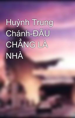 Huỳnh Trung Chánh-ĐÂU CHẲNG LÀ NHÀ