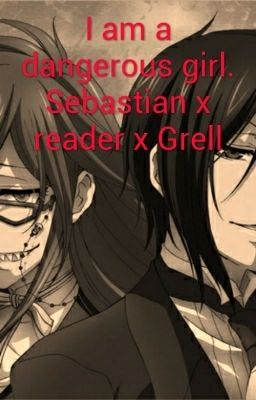 I am a dangerous girl. Sebastian x reader x Grell