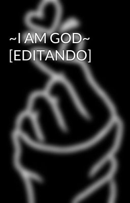 ~I AM GOD~ [EDITANDO]