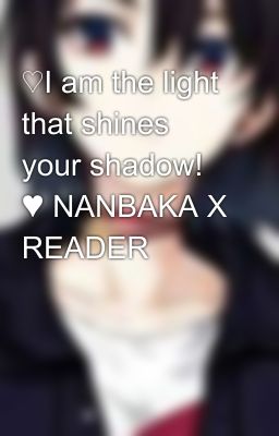 ♡I am the light that shines your shadow! ♥ NANBAKA X READER