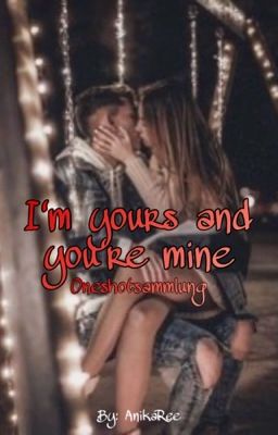 I am yours and you are mine- Oneshot Sammlung