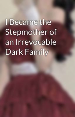 I Became the Stepmother of an Irrevocable Dark Family