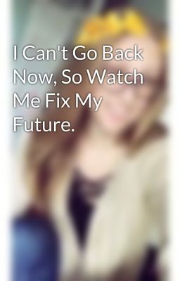 I Can't Go Back Now, So Watch Me Fix My Future.