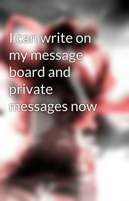 I can write on my message board and private messages now