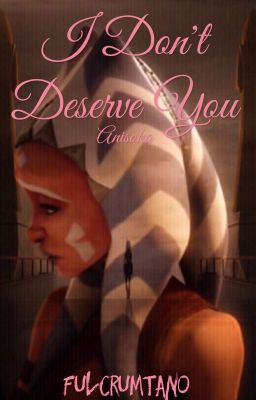 I Don't Deserve You (Anisoka Songfic) [Abgeschlossen]