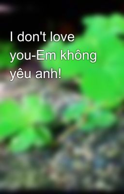 I don't love you-Em không yêu anh!