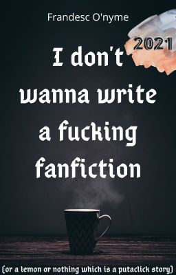 I don't wanna write a fucking fanfiction (2021)