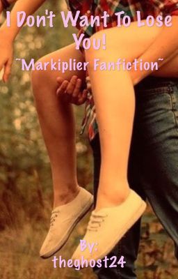 I Don't Want to Lose You ~A Markiplier Fanfiction~