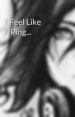 I Feel Like RPing...