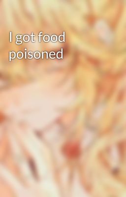 I got food poisoned