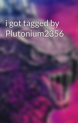 i got tagged by Plutonium2356