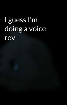 I guess I'm doing a voice rev