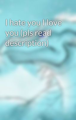 I hate you I love you (pls read description) 