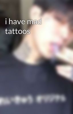 i have mad tattoos