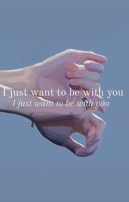 I just want to be with you (Tôi chỉ muốn bên bạn)