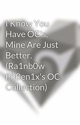 I Know You Have OC's, Mine Are Just Better.  (Ra1nb0w Ph0en1x's OC Collection)