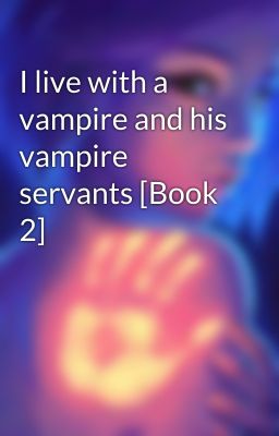 I live with a vampire and his vampire servants [Book 2] 