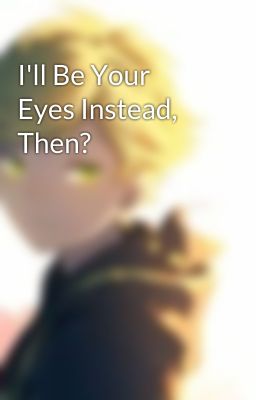 I'll Be Your Eyes Instead, Then? 