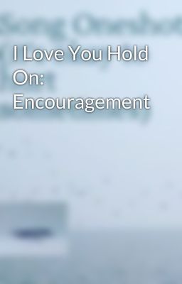 I Love You Hold On: Encouragement