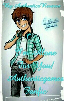 I'm Alone For You/Authenticgames Fanfic (CANCELADA)