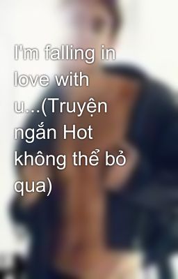 I'm falling in love with u...(Truyện ngắn Hot không thể bỏ qua)