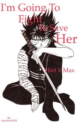 I'm going to fight to save her. (Hiei x Max)