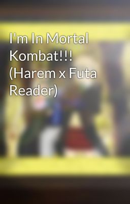 I'm In Mortal Kombat!!! (Harem x Futa Reader)