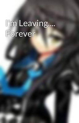 I'm Leaving.... Forever