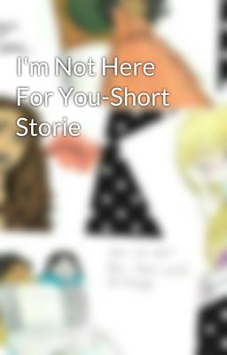 I'm Not Here For You-Short Storie